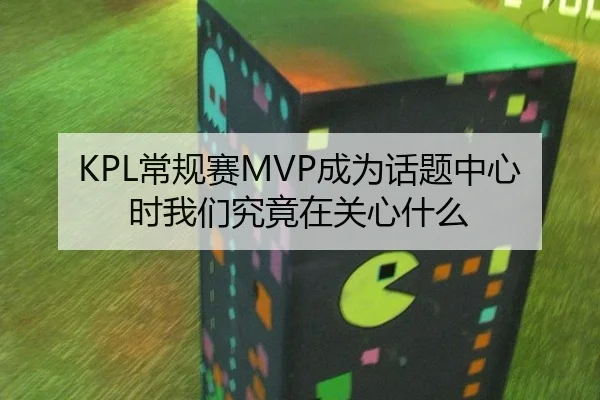 KPL常规赛MVP成为话题中心时我们究竟在关心什么