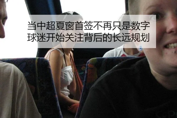 当中超夏窗首签不再只是数字 球迷开始关注背后的长远规划