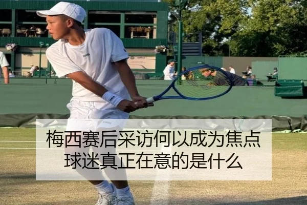 梅西赛后采访何以成为焦点 球迷真正在意的是什么
